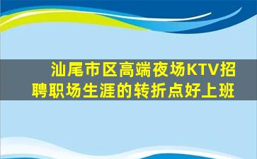 汕尾市区高端夜场KTV招聘职场生涯的转折点好上班
